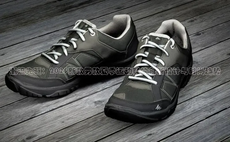 潮流先驱：2025新款男款夏季运动鞋的创新设计与时尚趋势