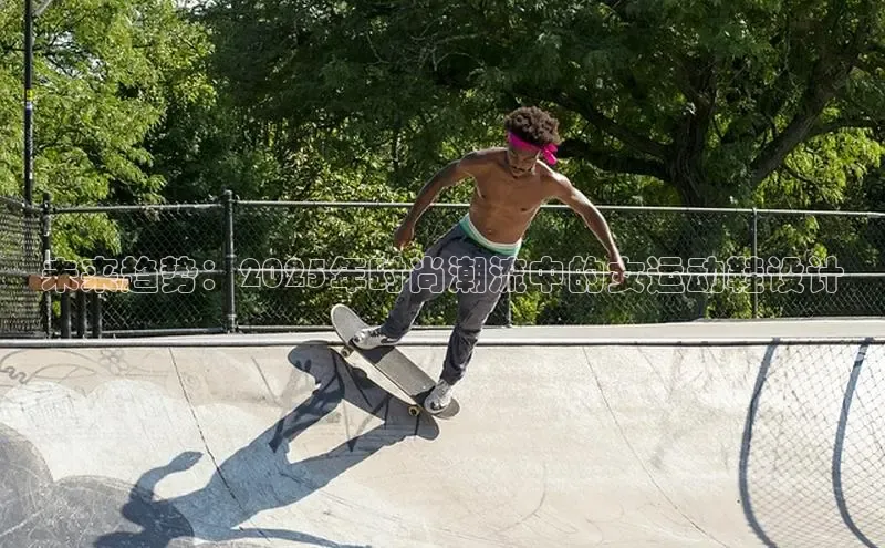 未来趋势：2025年时尚潮流中的女运动鞋设计