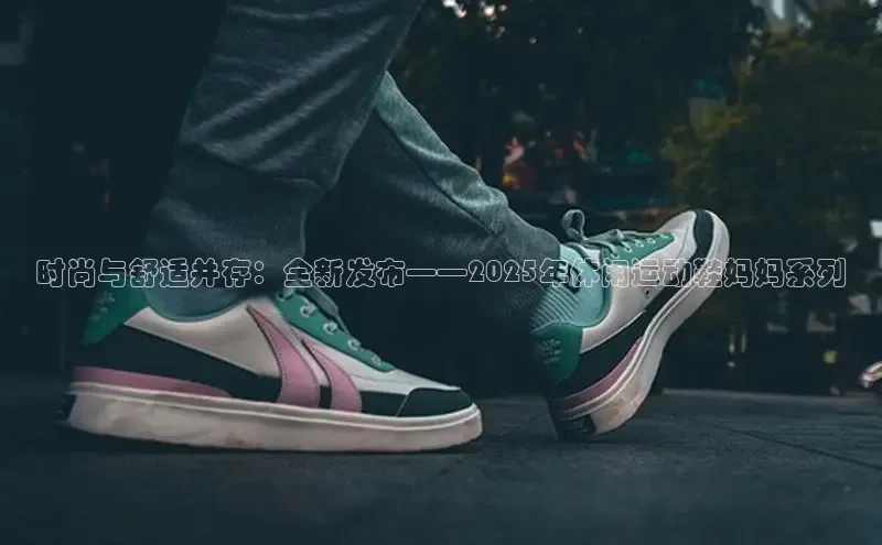 时尚与舒适并存：全新发布——2025年休闲运动鞋妈妈系列